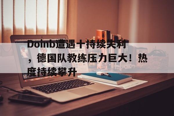 Doinb遭遇十持续失利，德国队教练压力巨大！热度持续攀升(德国队教练团队)