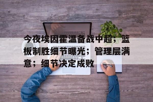 爱游戏体育-包含今夜埃因霍温备战中超；篮板制胜细节曝光；管理层满意；细节决定成败的词条